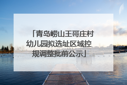 青岛崂山王哥庄村幼儿园拟选址区域控规调整批前公示